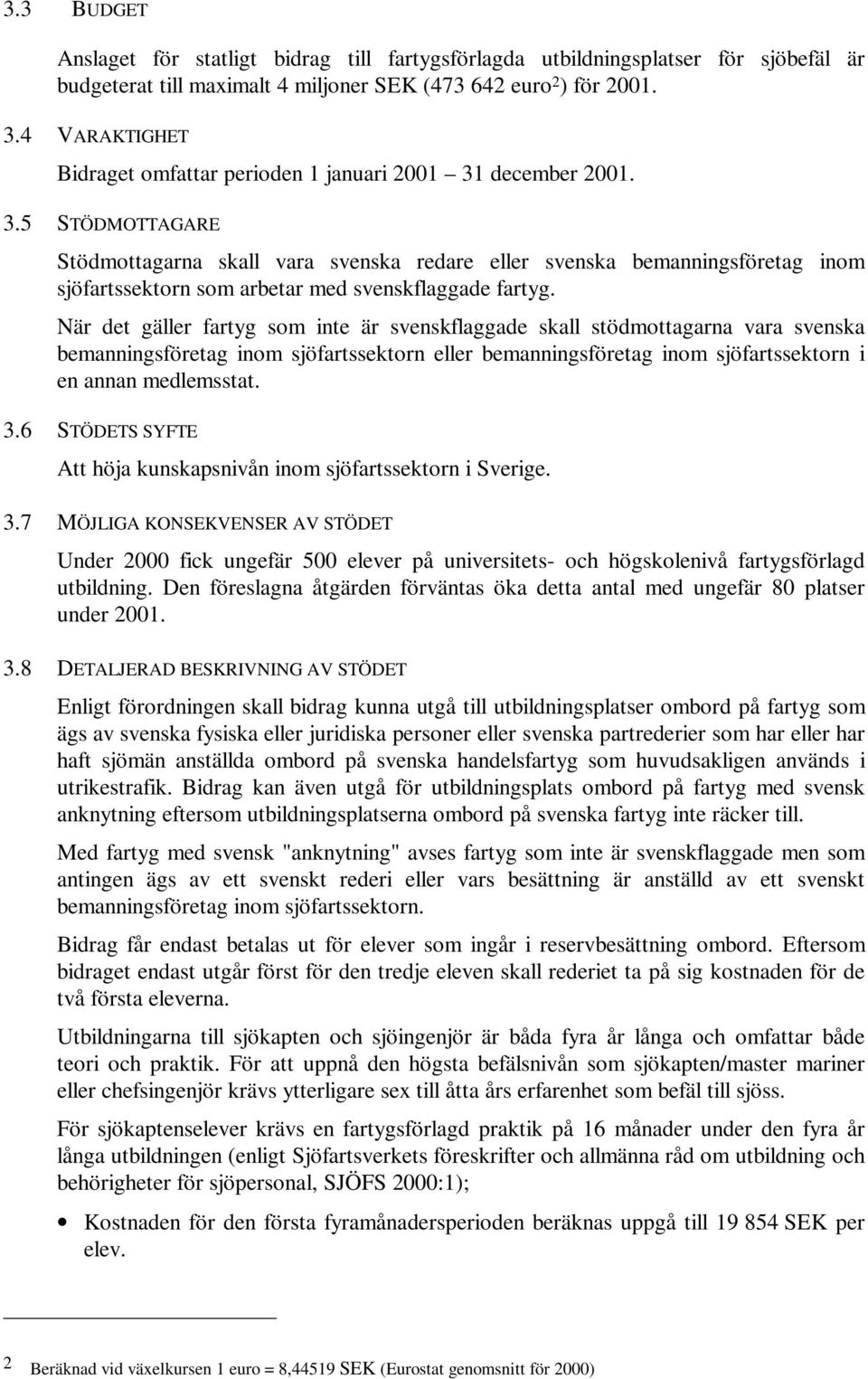 december 2001. 3.5 STÖDMOTTAGARE Stödmottagarna skall vara svenska redare eller svenska bemanningsföretag inom sjöfartssektorn som arbetar med svenskflaggade fartyg.