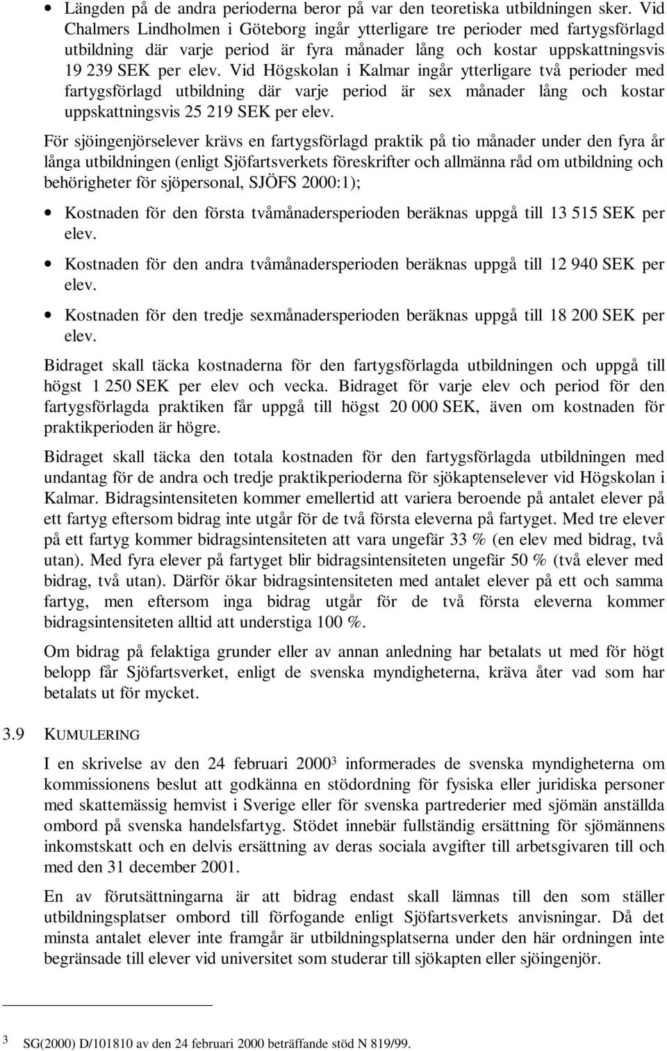 Vid Högskolan i Kalmar ingår ytterligare två perioder med fartygsförlagd utbildning där varje period är sex månader lång och kostar uppskattningsvis 25 219 SEK per elev.