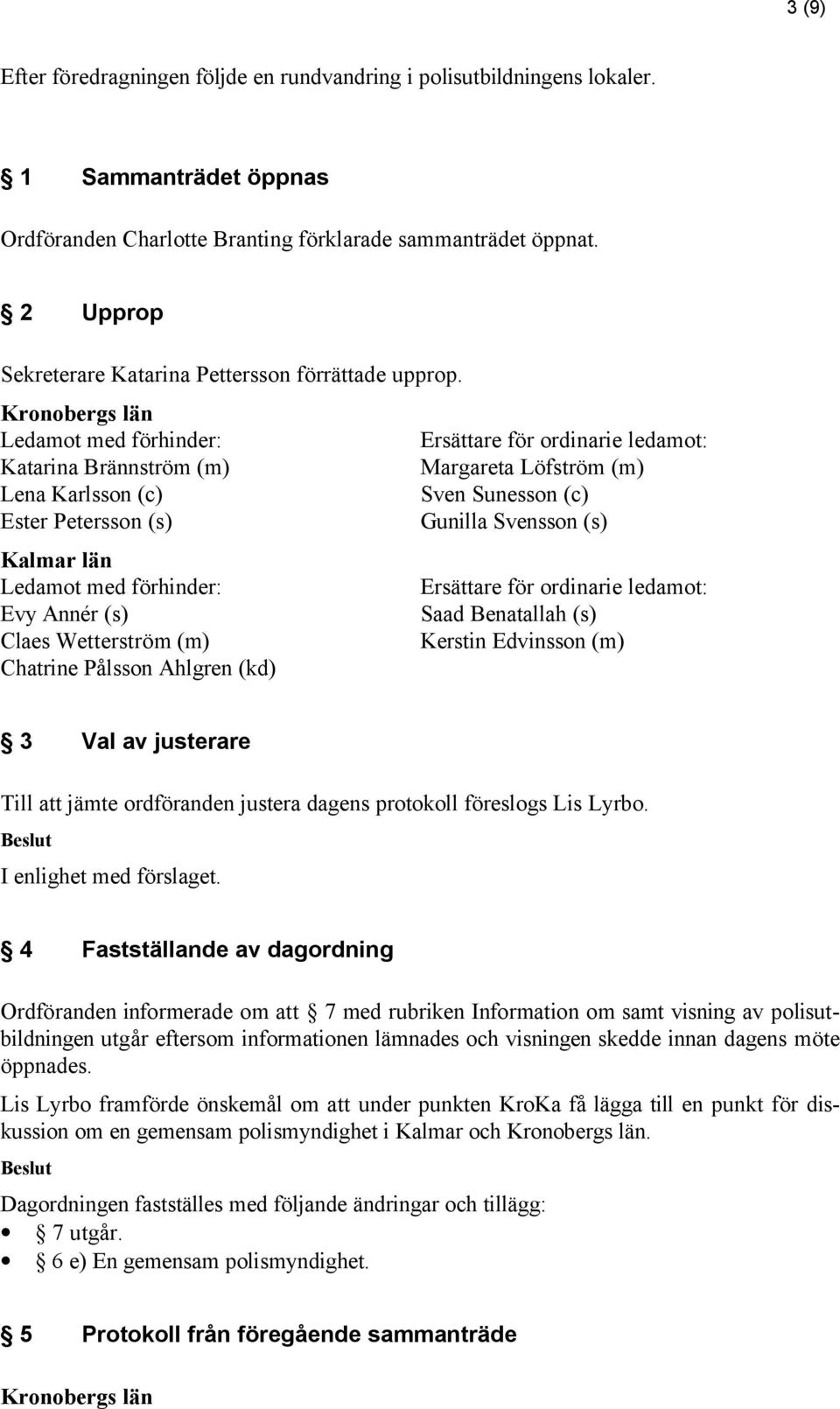 Ledamot med förhinder: Ersättare för ordinarie ledamot: Katarina Brännström (m) Margareta Löfström (m) Lena Karlsson (c) Sven Sunesson (c) Ester Petersson (s) Gunilla Svensson (s) Ledamot med