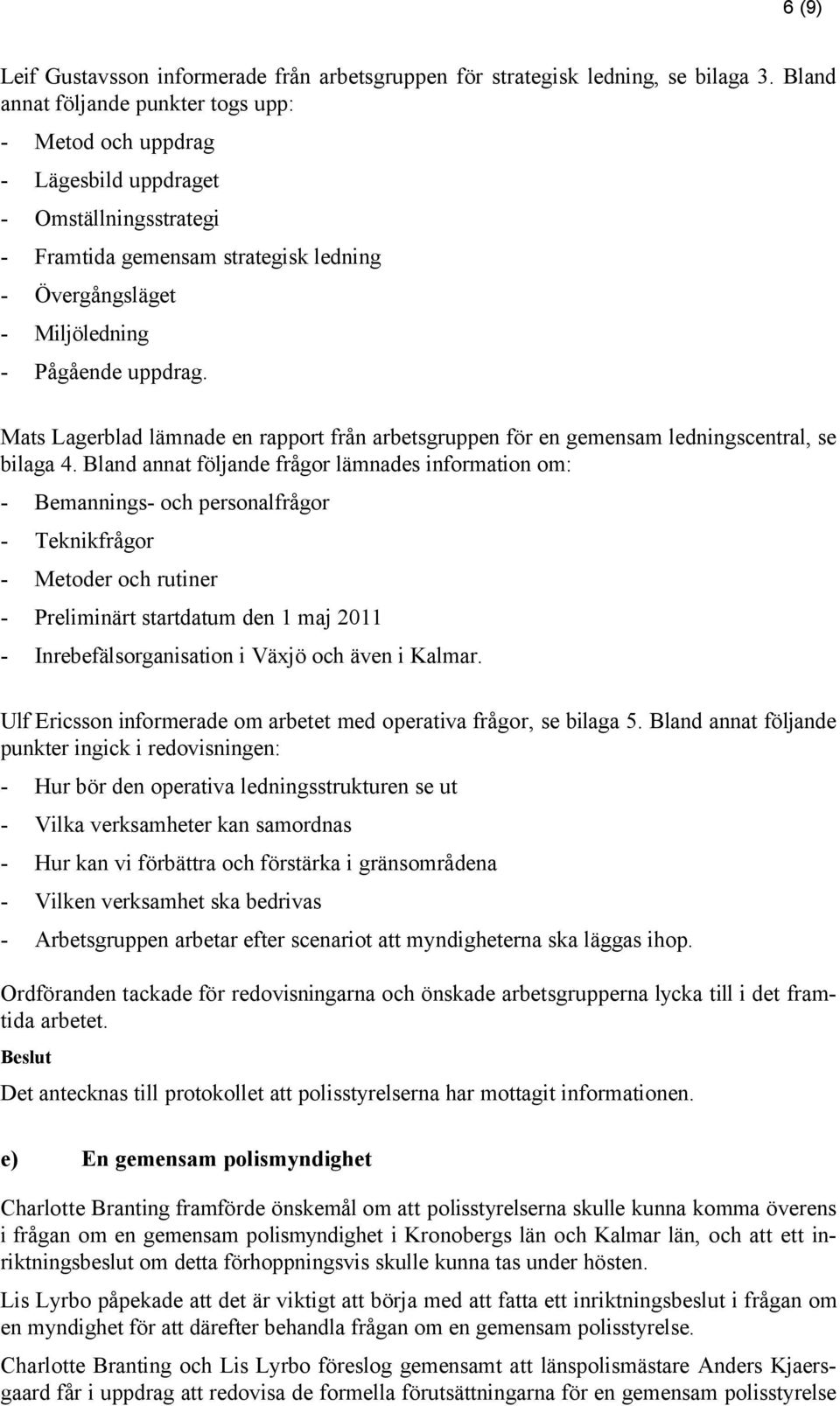 Mats Lagerblad lämnade en rapport från arbetsgruppen för en gemensam ledningscentral, se bilaga 4.