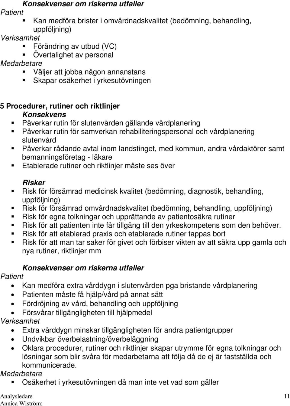 rehabiliteringspersonal och vårdplanering slutenvård Påverkar rådande avtal inom landstinget, med kommun, andra vårdaktörer samt bemanningsföretag - läkare Etablerade rutiner och riktlinjer måste ses