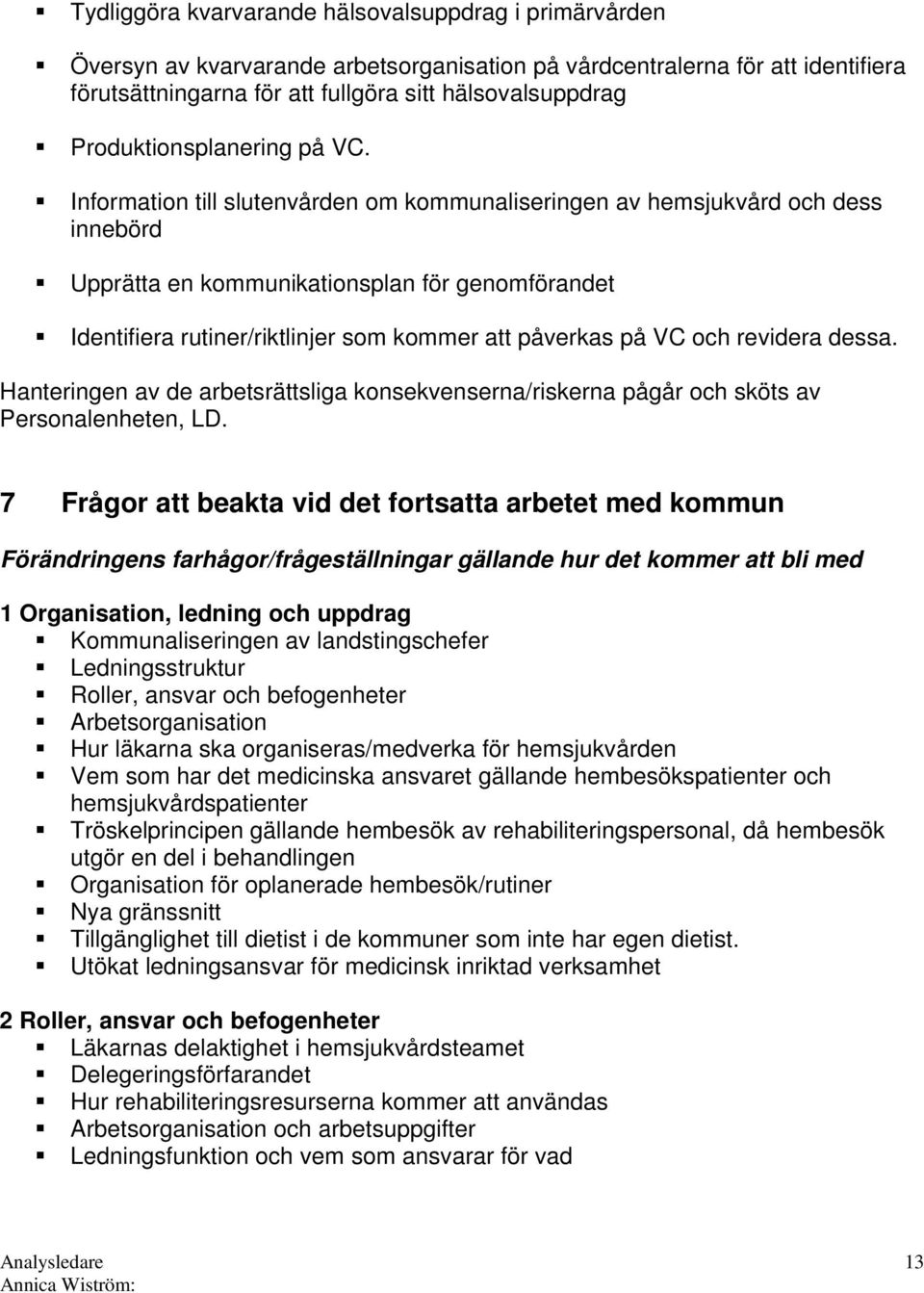 Information till slutenvården om kommunaliseringen av hemsjukvård och dess innebörd Upprätta en kommunikationsplan för genomförandet Identifiera rutiner/riktlinjer som kommer att påverkas på VC och