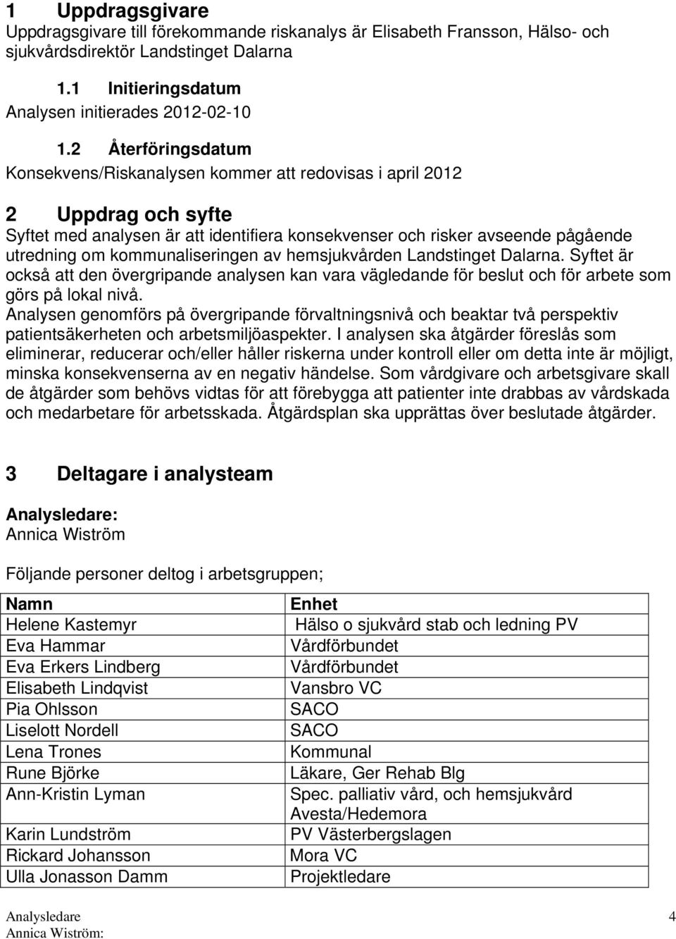 kommunaliseringen av hemsjukvården Landstinget Dalarna. Syftet är också att den övergripande analysen kan vara vägledande för beslut och för arbete som görs på lokal nivå.