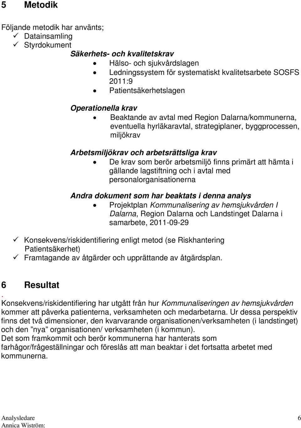 De krav som berör arbetsmiljö finns primärt att hämta i gällande lagstiftning och i avtal med personalorganisationerna Andra dokument som har beaktats i denna analys Projektplan Kommunalisering av