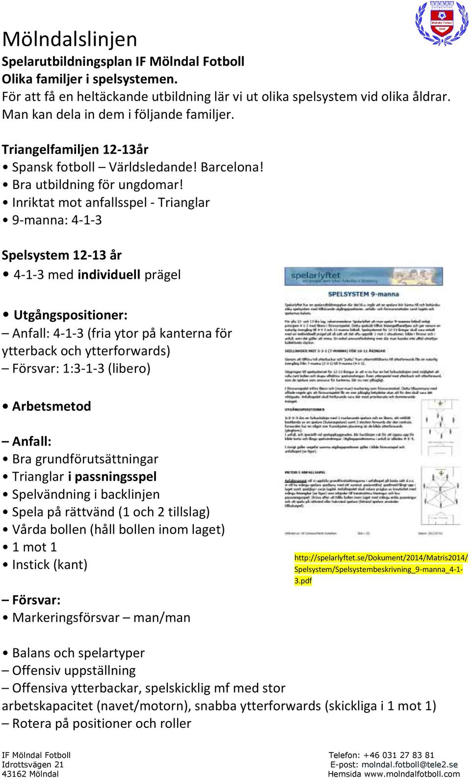 Inriktat mot anfallsspel - Trianglar 9-manna: 4-1-3 Spelsystem 12-13 år 4-1-3 med individuell prägel Utgångspositioner: Anfall: 4-1-3 (fria ytor på kanterna för ytterback och ytterforwards) Försvar: