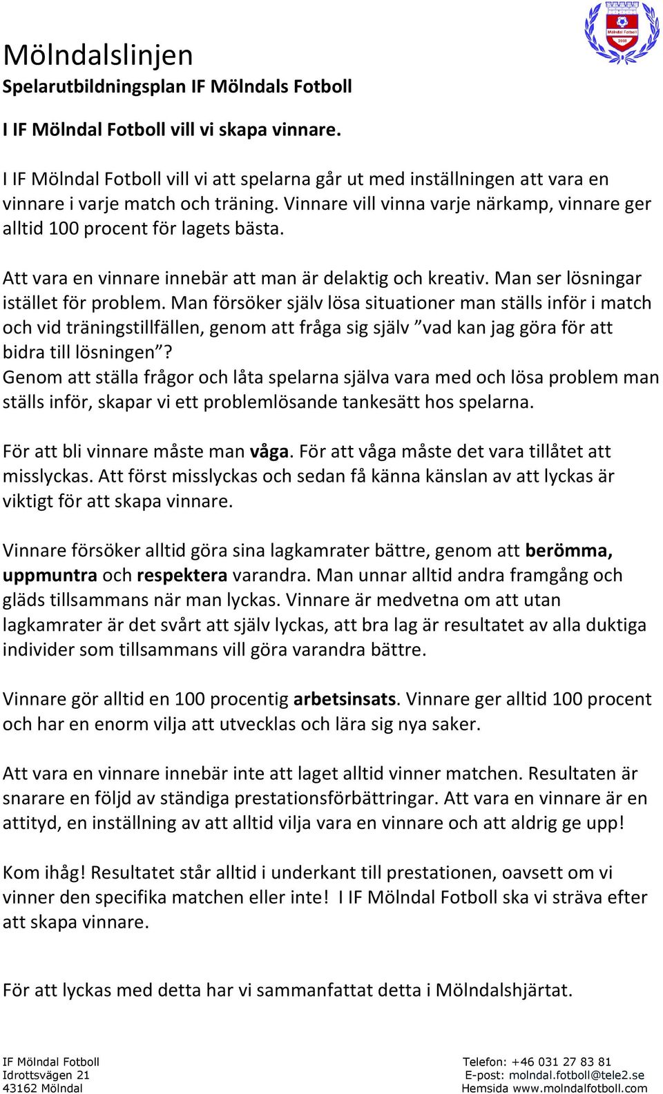 Man försöker själv lösa situationer man ställs inför i match och vid träningstillfällen, genom att fråga sig själv vad kan jag göra för att bidra till lösningen?