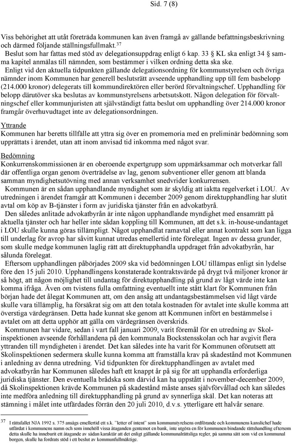 Enligt vid den aktuella tidpunkten gällande delegationsordning för kommunstyrelsen och övriga nämnder inom Kommunen har generell beslutsrätt avseende upphandling upp till fem basbelopp (214.