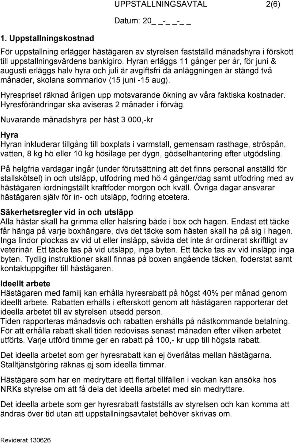 Hyrespriset räknad årligen upp motsvarande ökning av våra faktiska kostnader. Hyresförändringar ska aviseras 2 månader i förväg.