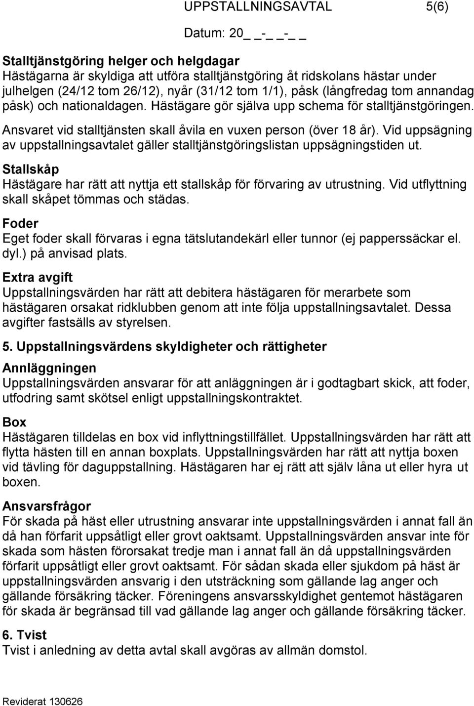 Vid uppsägning av uppstallningsavtalet gäller stalltjänstgöringslistan uppsägningstiden ut. Stallskåp Hästägare har rätt att nyttja ett stallskåp för förvaring av utrustning.