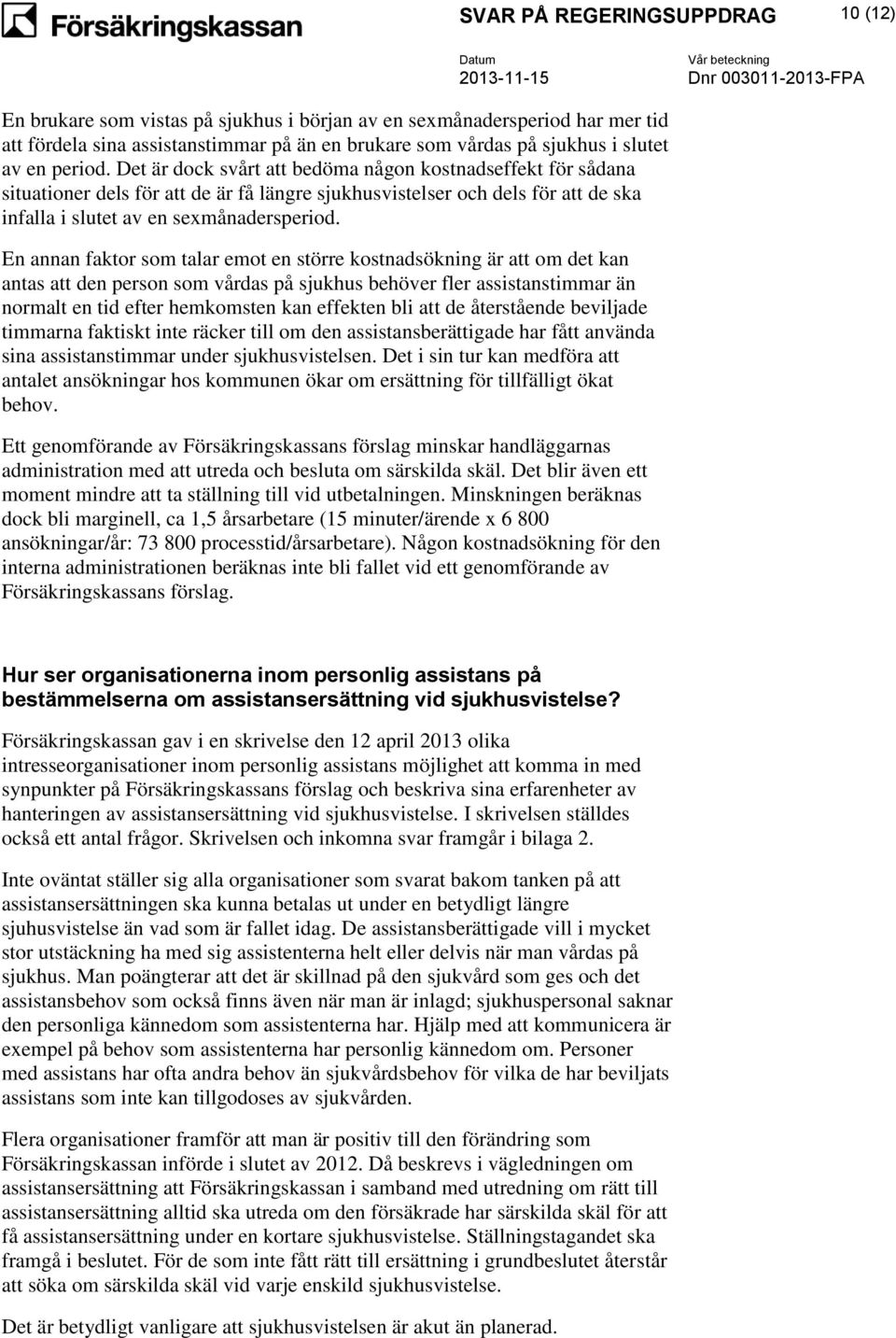 En annan faktor som talar emot en större kostnadsökning är att om det kan antas att den person som vårdas på sjukhus behöver fler assistanstimmar än normalt en tid efter hemkomsten kan effekten bli