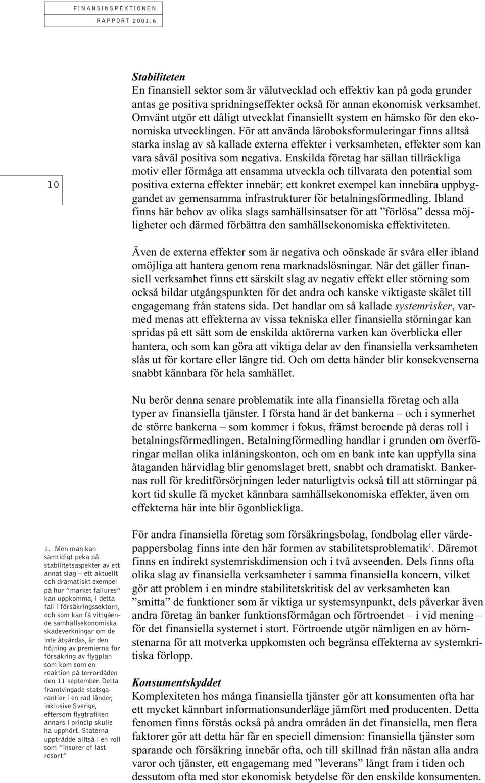 För att använda läroboksformuleringar finns alltså starka inslag av så kallade externa effekter i verksamheten, effekter som kan vara såväl positiva som negativa.