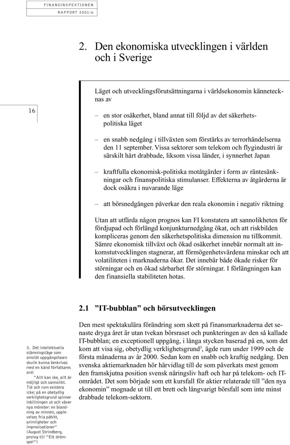 Vissa sektorer som telekom och flygindustri är särskilt hårt drabbade, liksom vissa länder, i synnerhet Japan kraftfulla ekonomisk-politiska motåtgärder i form av räntesänkningar och finanspolitiska