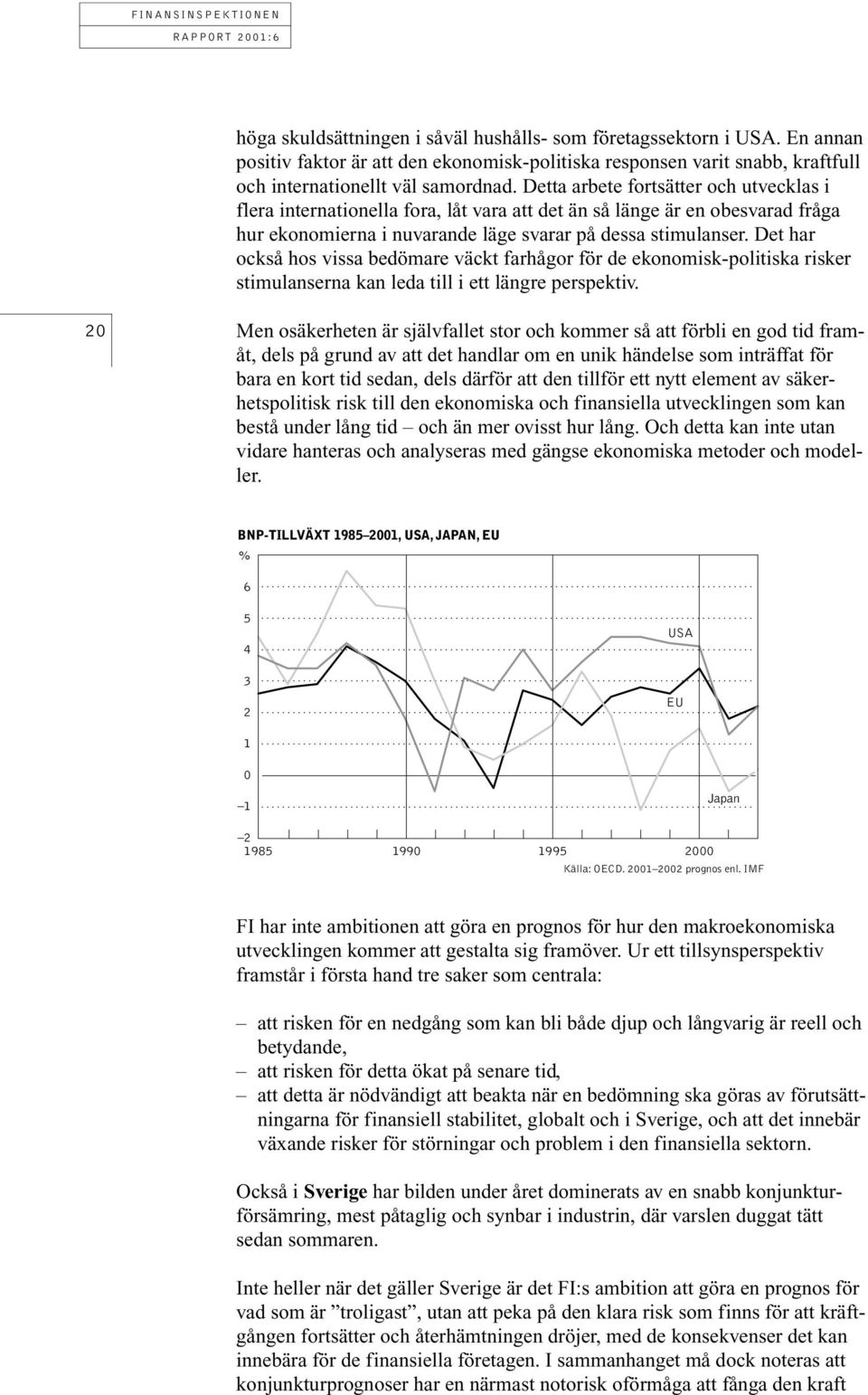 Det har också hos vissa bedömare väckt farhågor för de ekonomisk-politiska risker stimulanserna kan leda till i ett längre perspektiv.