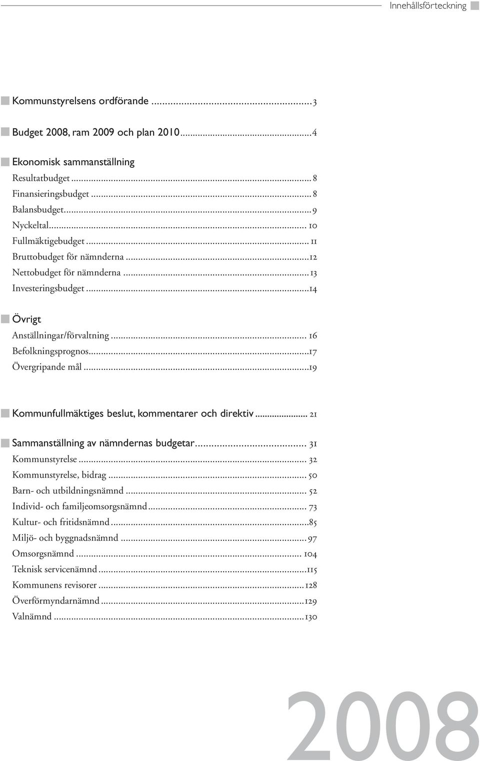 ..19 Kommunfullmäktiges beslut, kommentarer och direktiv... 21 Sammanställning av nämndernas budgetar... 31 Kommunstyrelse... 32 Kommunstyrelse, bidrag... 50 Barn- och utbildningsnämnd.