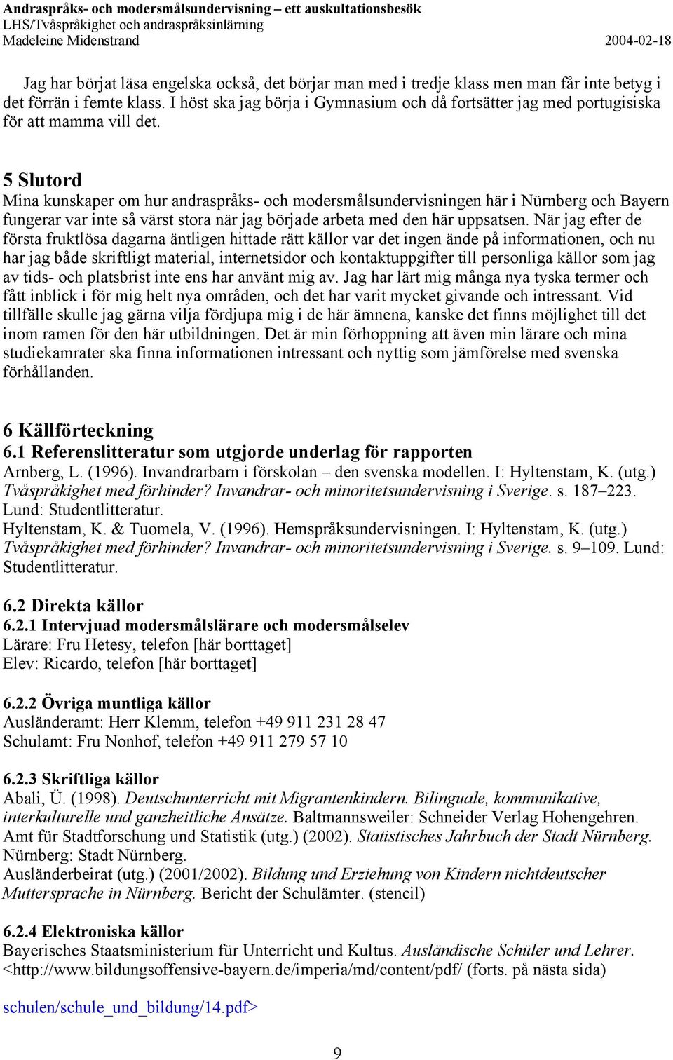 5 Slutord Mina kunskaper om hur andraspråks- och modersmålsundervisningen här i Nürnberg och Bayern fungerar var inte så värst stora när jag började arbeta med den här uppsatsen.