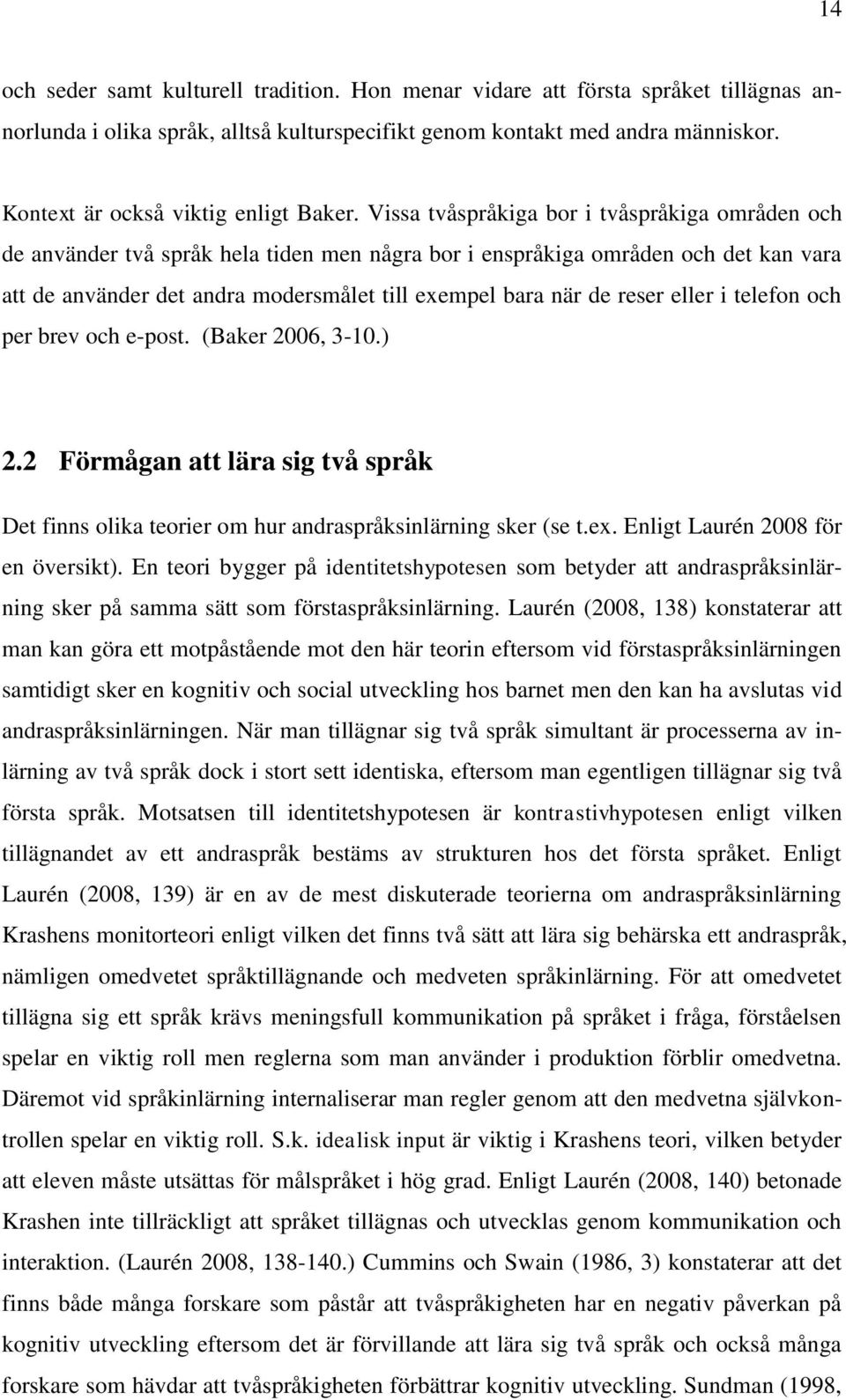 Vissa tvåspråkiga bor i tvåspråkiga områden och de använder två språk hela tiden men några bor i enspråkiga områden och det kan vara att de använder det andra modersmålet till exempel bara när de