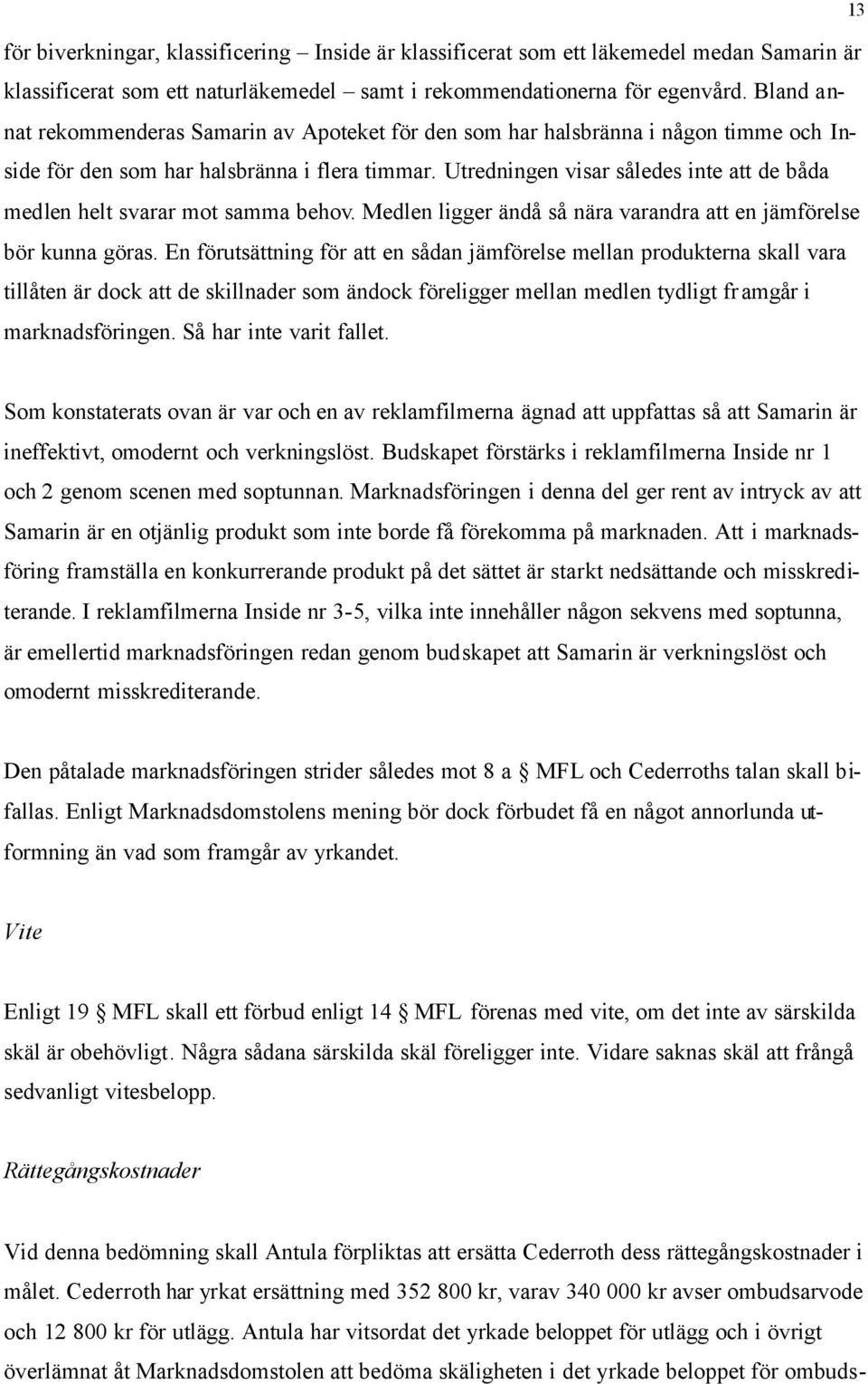 Utredningen visar således inte att de båda medlen helt svarar mot samma behov. Medlen ligger ändå så nära varandra att en jämförelse bör kunna göras.