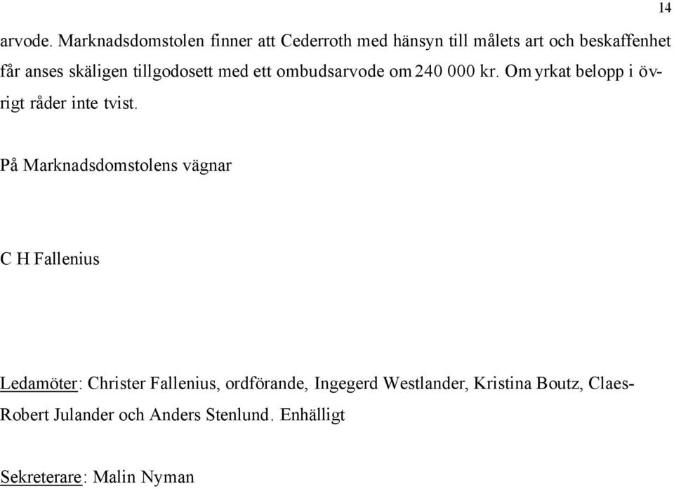 tillgodosett med ett ombudsarvode om 240 000 kr. Om yrkat belopp i övrigt råder inte tvist.