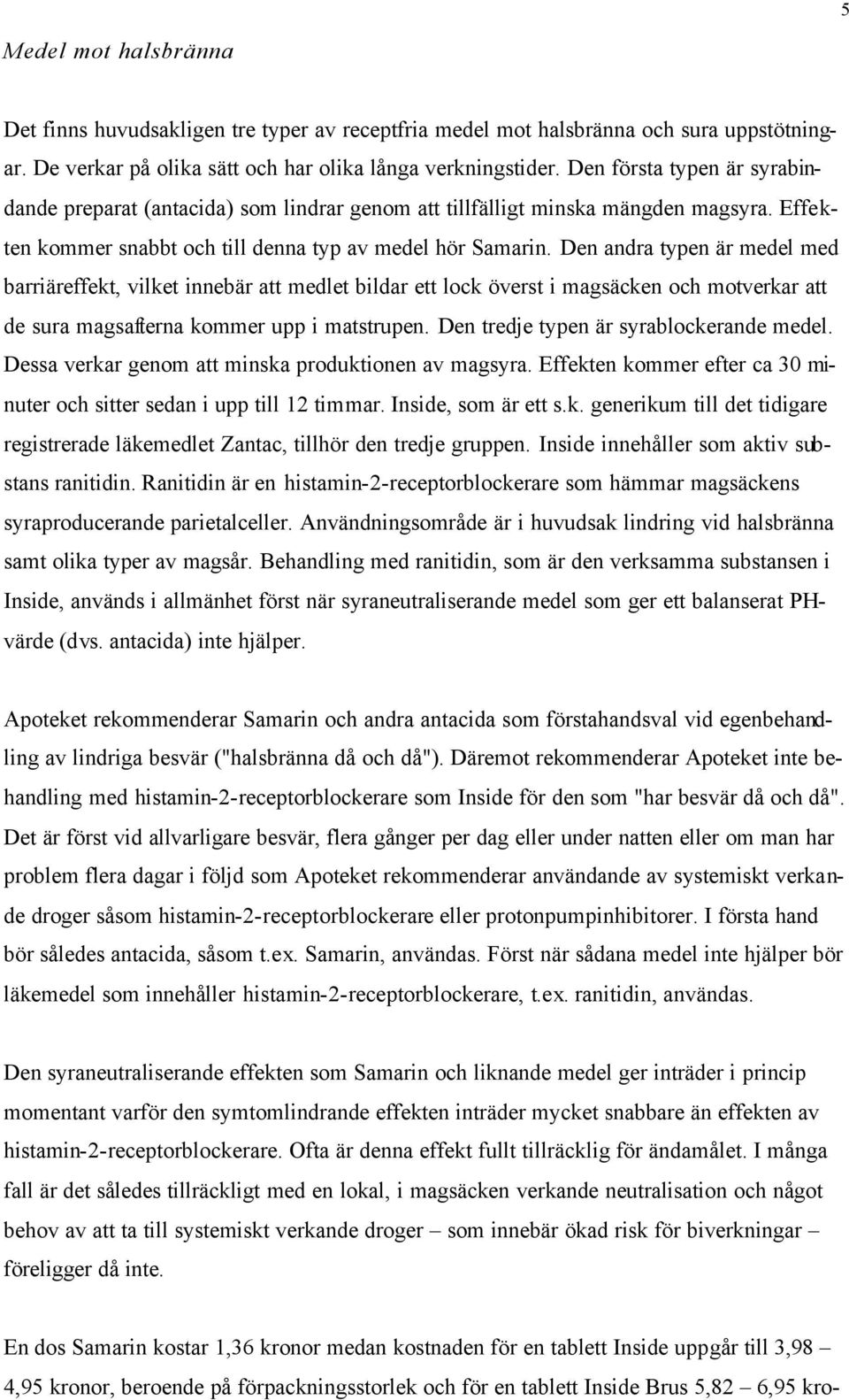 Den andra typen är medel med barriäreffekt, vilket innebär att medlet bildar ett lock överst i magsäcken och motverkar att de sura magsafterna kommer upp i matstrupen.