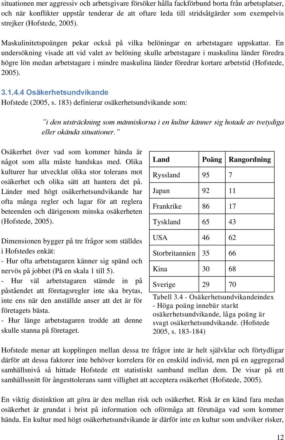 En undersökning visade att vid valet av belöning skulle arbetstagare i maskulina länder föredra högre lön medan arbetstagare i mindre maskulina länder föredrar kortare arbetstid (Hofstede, 2005). 3.1.