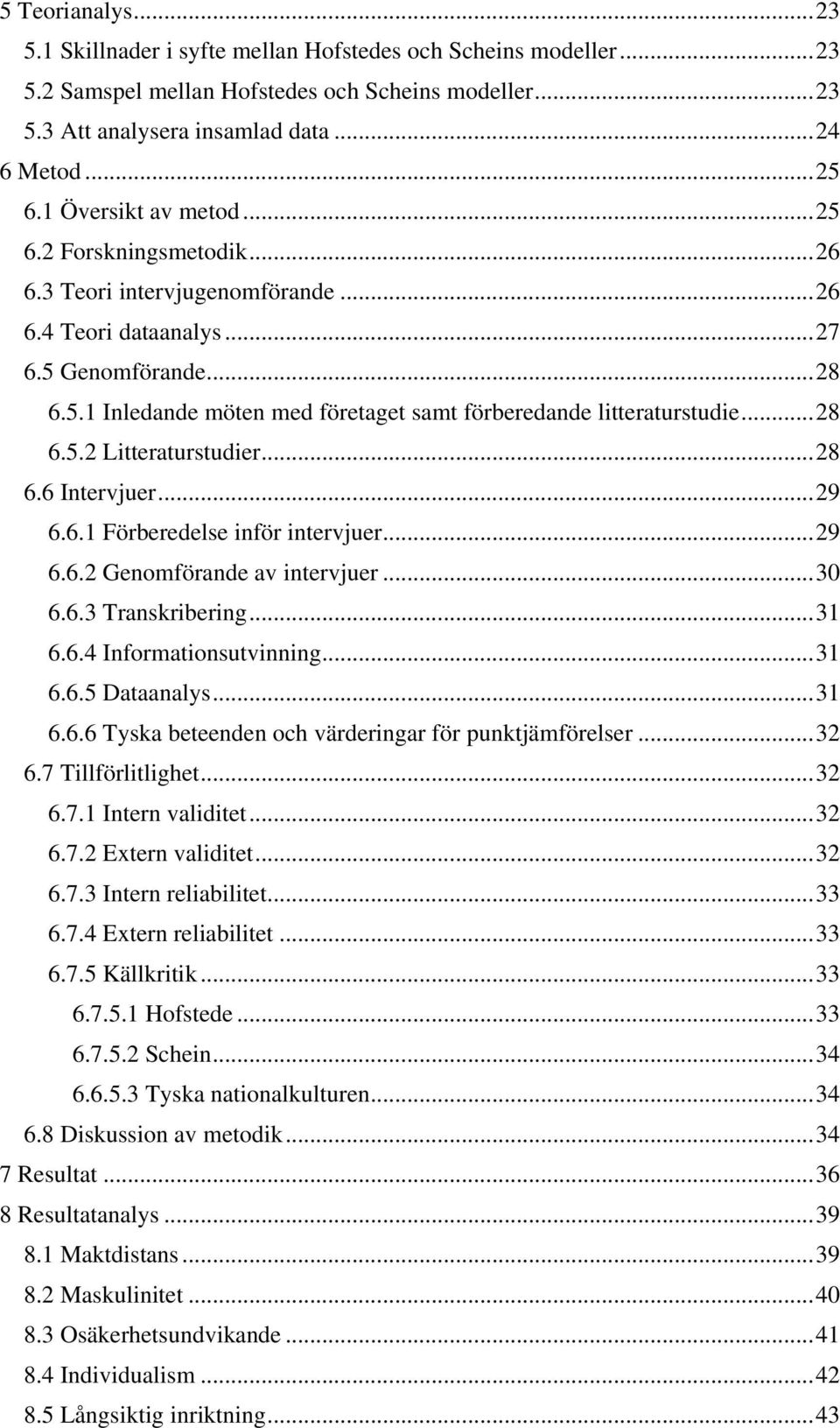 .. 28 6.5.2 Litteraturstudier... 28 6.6 Intervjuer... 29 6.6.1 Förberedelse inför intervjuer... 29 6.6.2 Genomförande av intervjuer... 30 6.6.3 Transkribering... 31 6.6.4 Informationsutvinning... 31 6.6.5 Dataanalys.