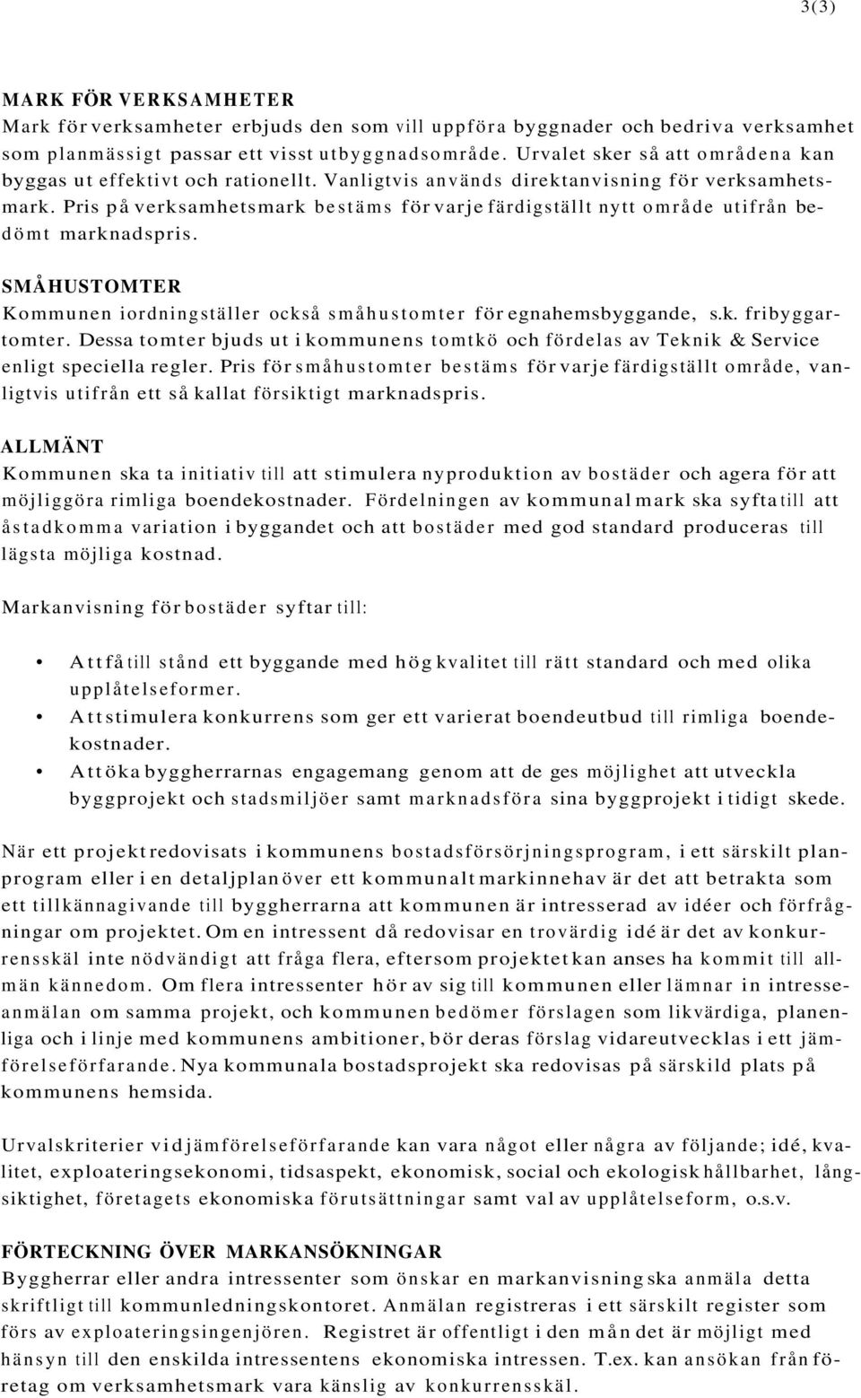 Pris på verksamhetsmark bestäms för varje färdigställt nytt område utifrån bedömt marknadspris. SMÅHUSTOMTER Kommunen iordningställer också småhustomter för egnahemsbyggande, s.k. fribyggartomter.