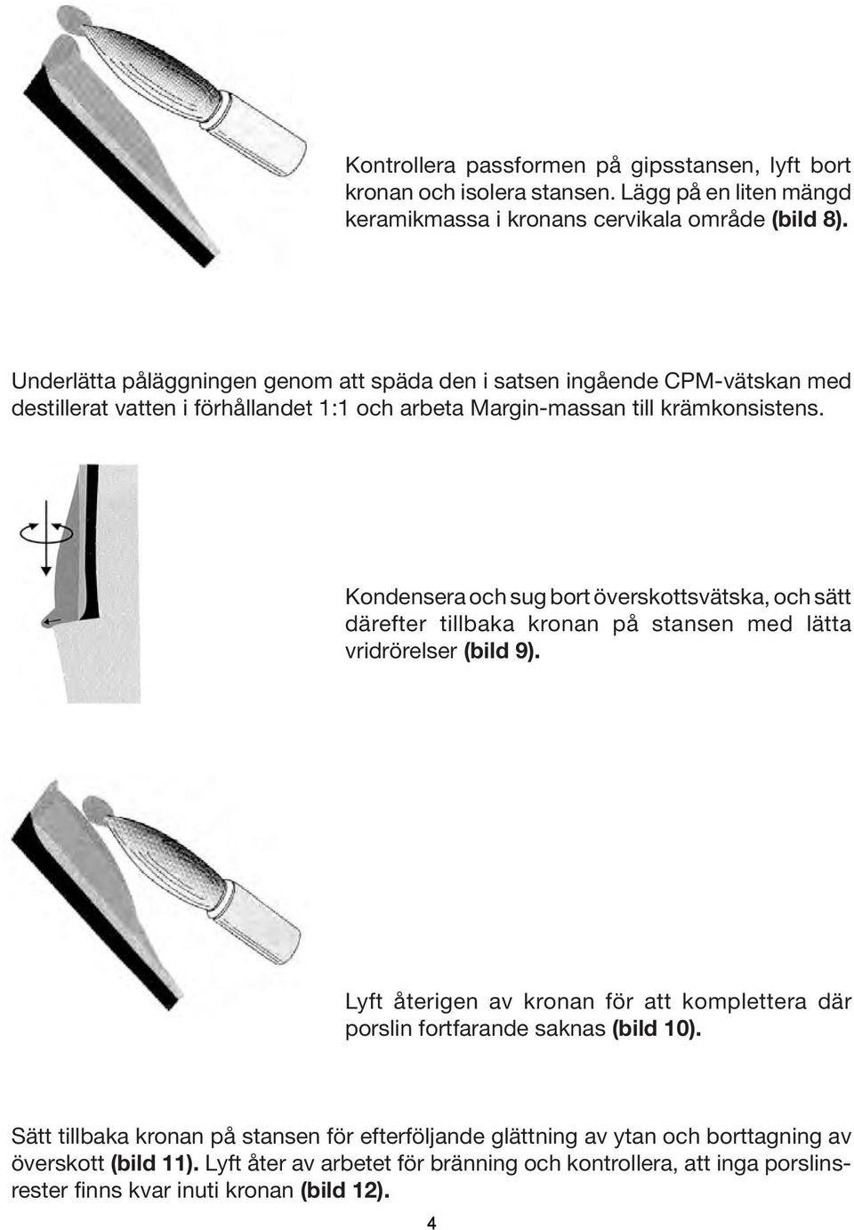 Kondensera och sug bort överskottsvätska, och sätt därefter tillbaka kronan på stansen med lätta vridrörelser (bild 9).