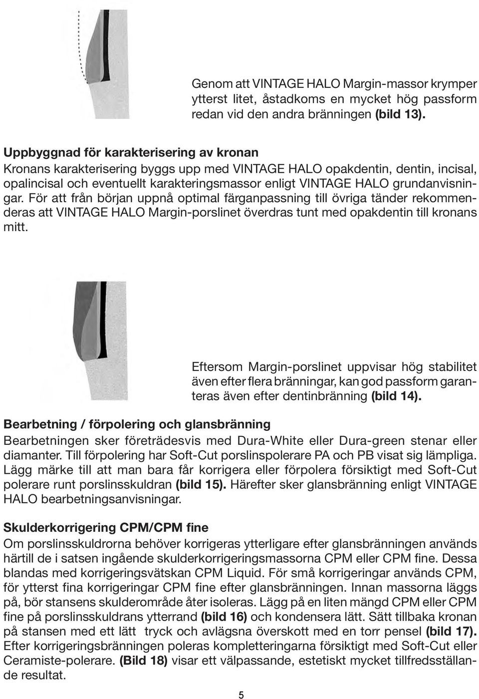 grundanvisningar. För att från början uppnå optimal färganpassning till övriga tänder rekommenderas att VINTAGE HALO Margin-porslinet överdras tunt med opakdentin till kronans mitt.