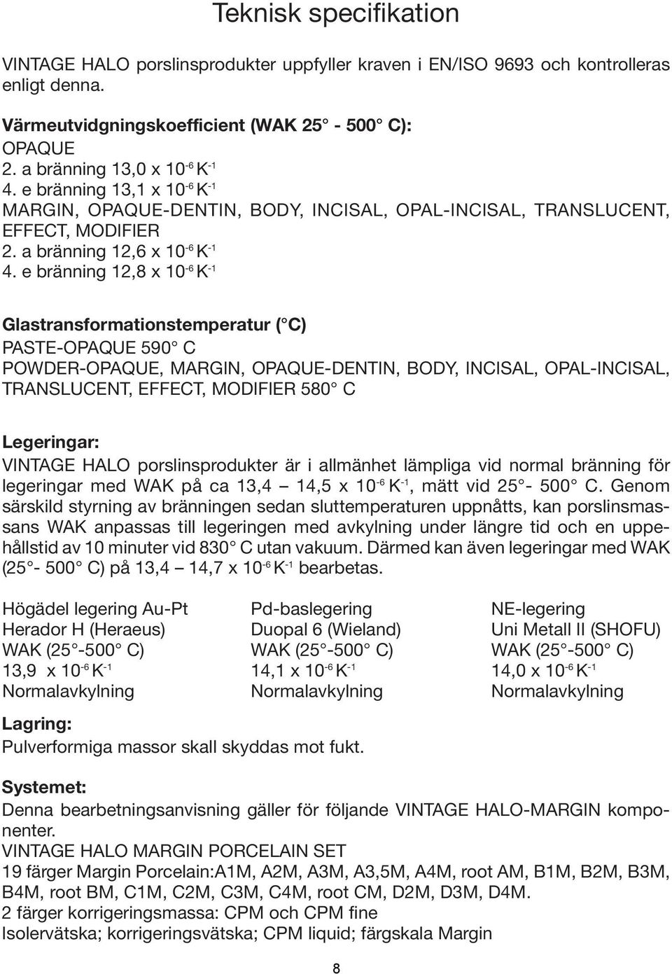 e bränning 12,8 x 10-6 K -1 Glastransformationstemperatur ( C) PASTE-OPAQUE 590 C POWDER-OPAQUE, MARGIN, OPAQUE-DENTIN, BODY, INCISAL, OPAL-INCISAL, TRANSLUCENT, EFFECT, MODIFIER 580 C Legeringar: