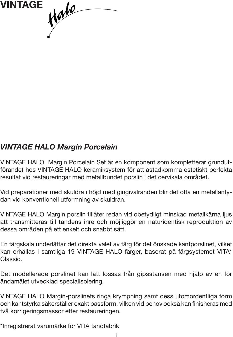 VINTAGE HALO Margin porslin tillåter redan vid obetydligt minskad metallkärna ljus att transmitteras till tandens inre och möjliggör en naturidentisk reproduktion av dessa områden på ett enkelt och