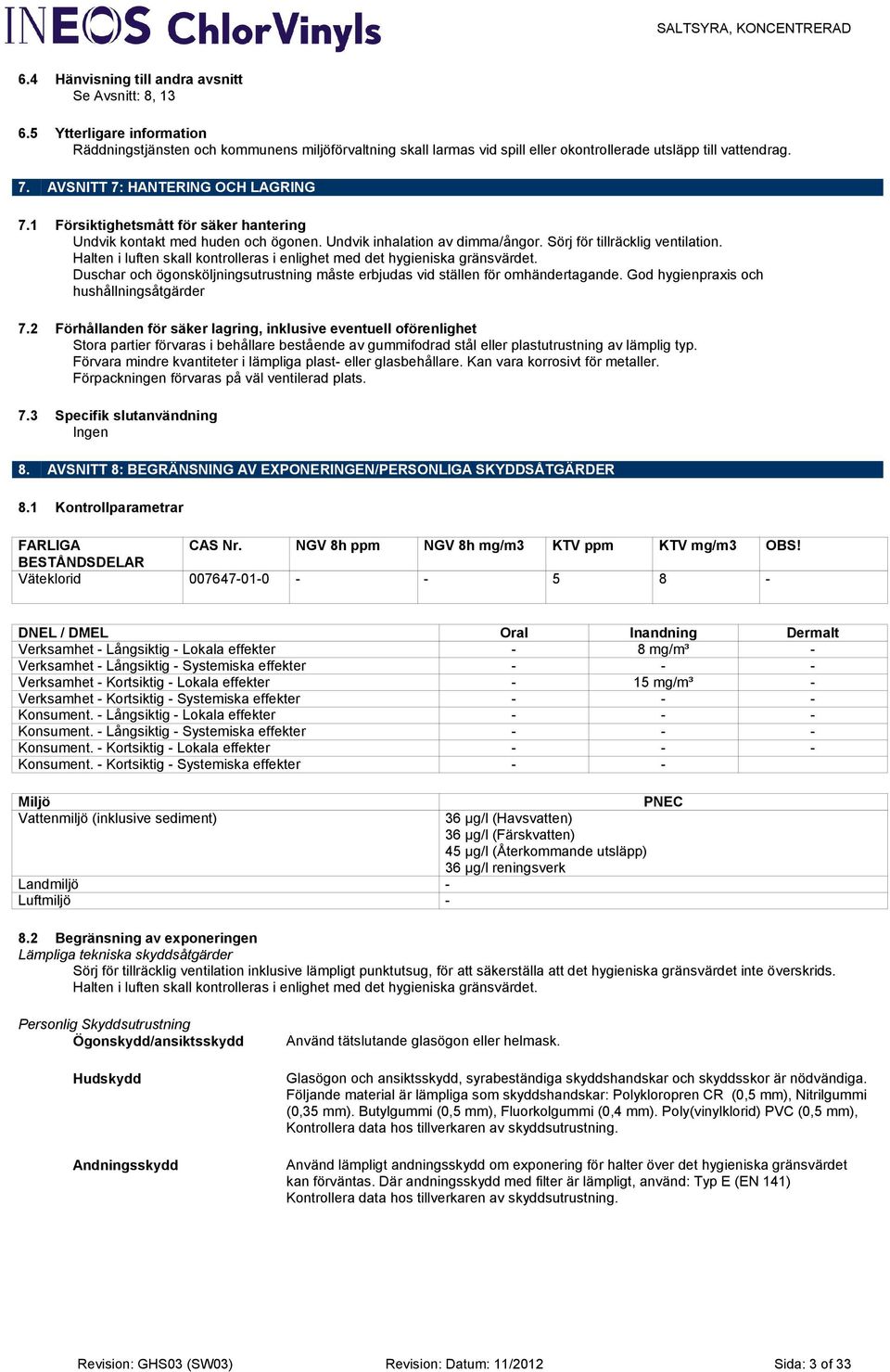 Halten i luften skall kontrolleras i enlighet med det hygieniska gränsvärdet. Duschar och ögonsköljningsutrustning måste erbjudas vid ställen för omhändertagande.