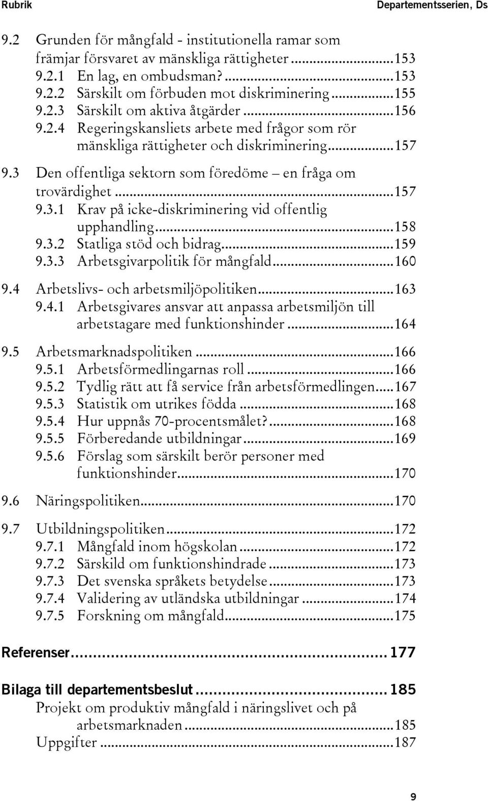 3 Den offentliga sektorn som föredöme en fråga om trovärdighet...157 9.3.1 Krav på icke-diskriminering vid offentlig upphandling...158 9.3.2 Statliga stöd och bidrag...159 9.3.3 Arbetsgivarpolitik för mångfald.