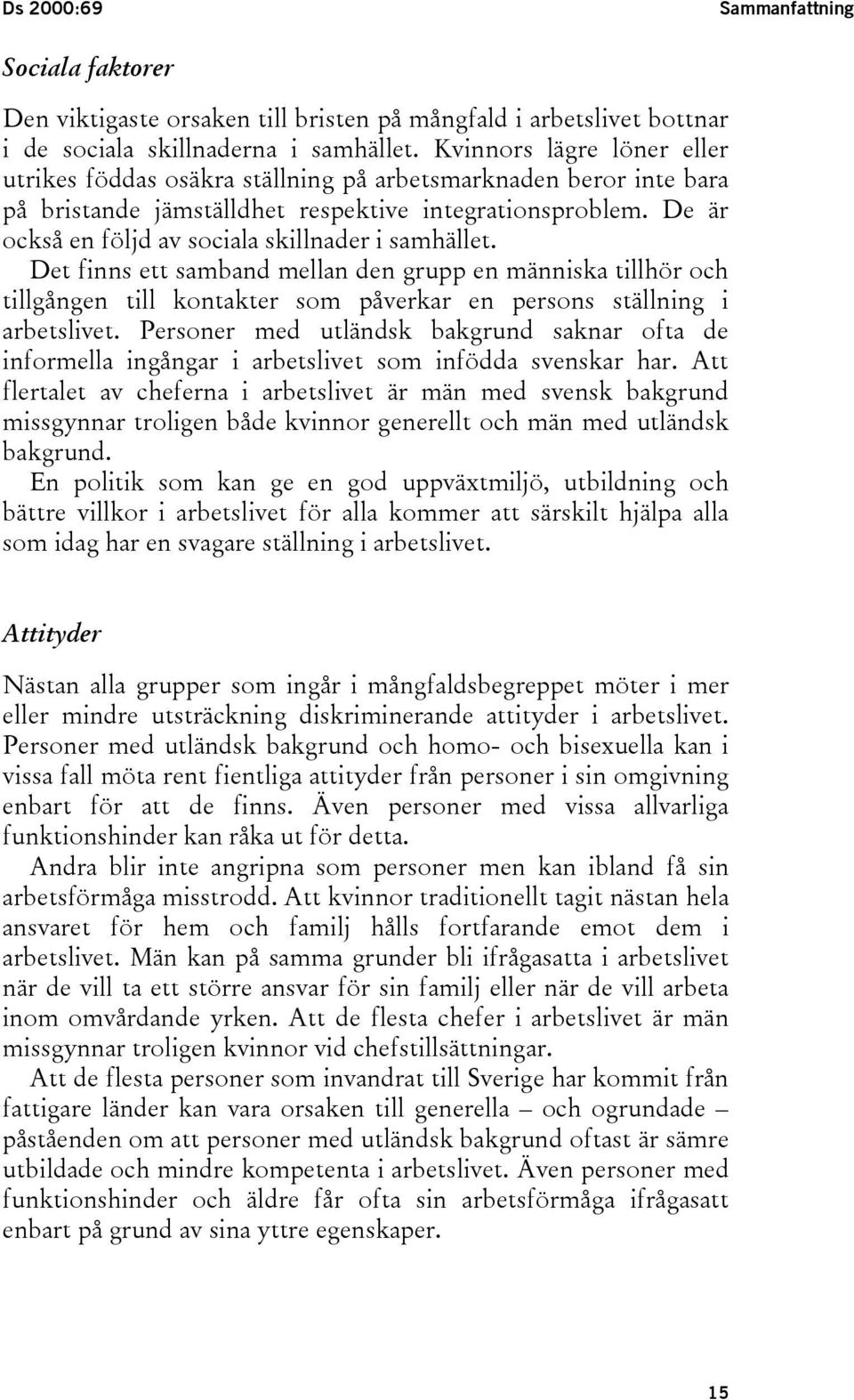 De är också en följd av sociala skillnader i samhället. Det finns ett samband mellan den grupp en människa tillhör och tillgången till kontakter som påverkar en persons ställning i arbetslivet.