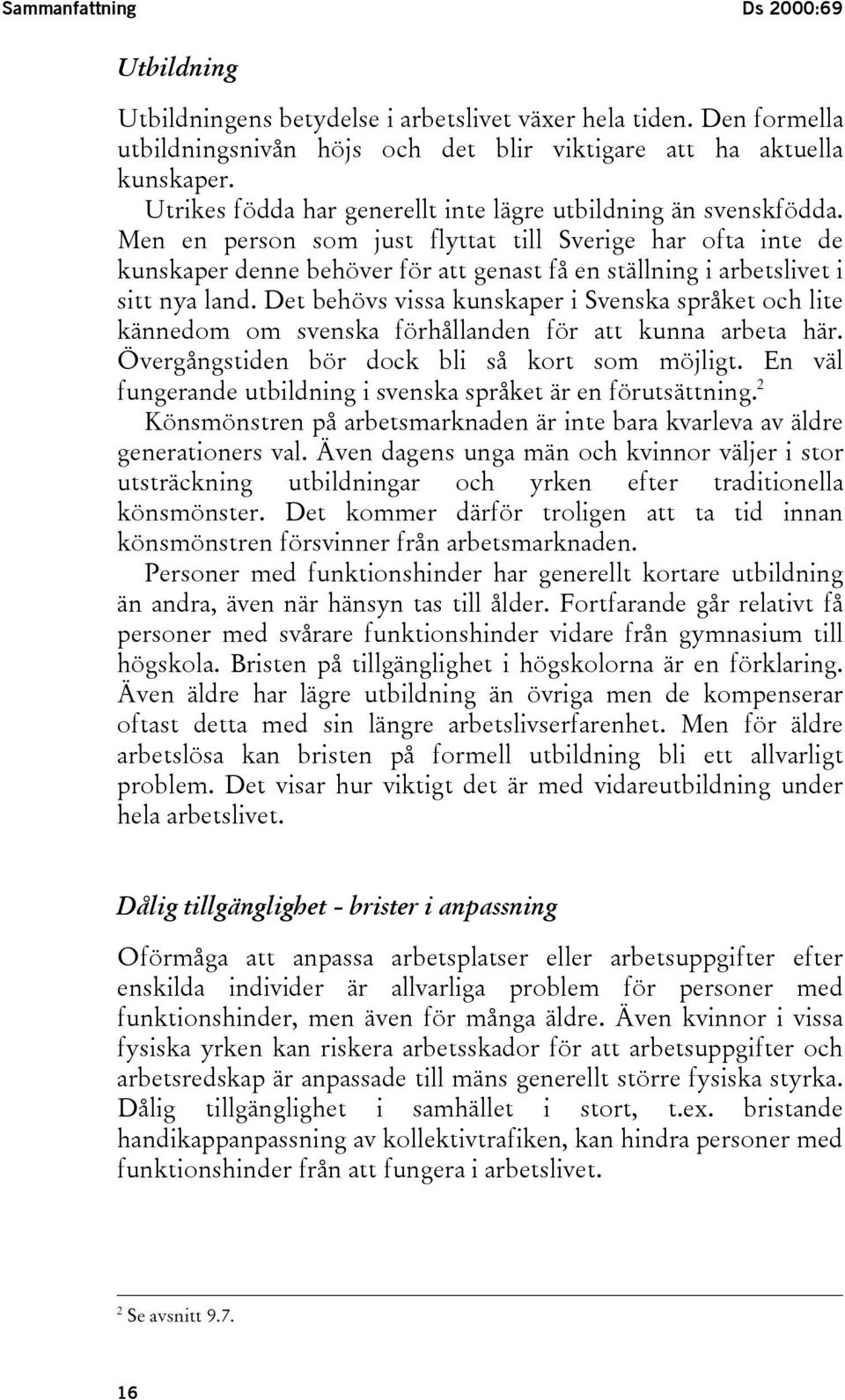 Men en person som just flyttat till Sverige har ofta inte de kunskaper denne behöver för att genast få en ställning i arbetslivet i sitt nya land.