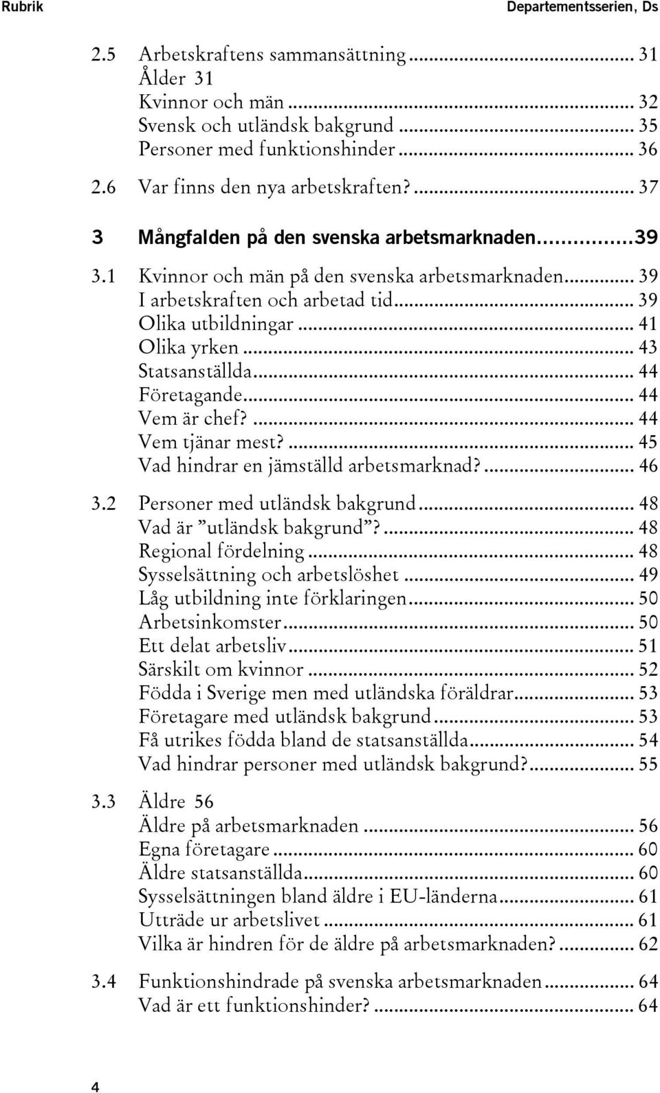 .. 39 Olika utbildningar... 41 Olika yrken... 43 Statsanställda... 44 Företagande... 44 Vem är chef?... 44 Vem tjänar mest?... 45 Vad hindrar en jämställd arbetsmarknad?... 46 3.