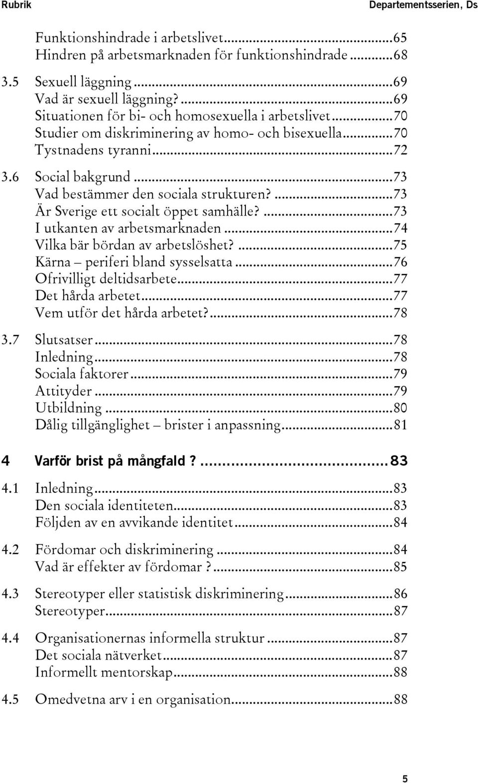 ..73 Vad bestämmer den sociala strukturen?...73 Är Sverige ett socialt öppet samhälle?...73 I utkanten av arbetsmarknaden...74 Vilka bär bördan av arbetslöshet?...75 Kärna periferi bland sysselsatta.