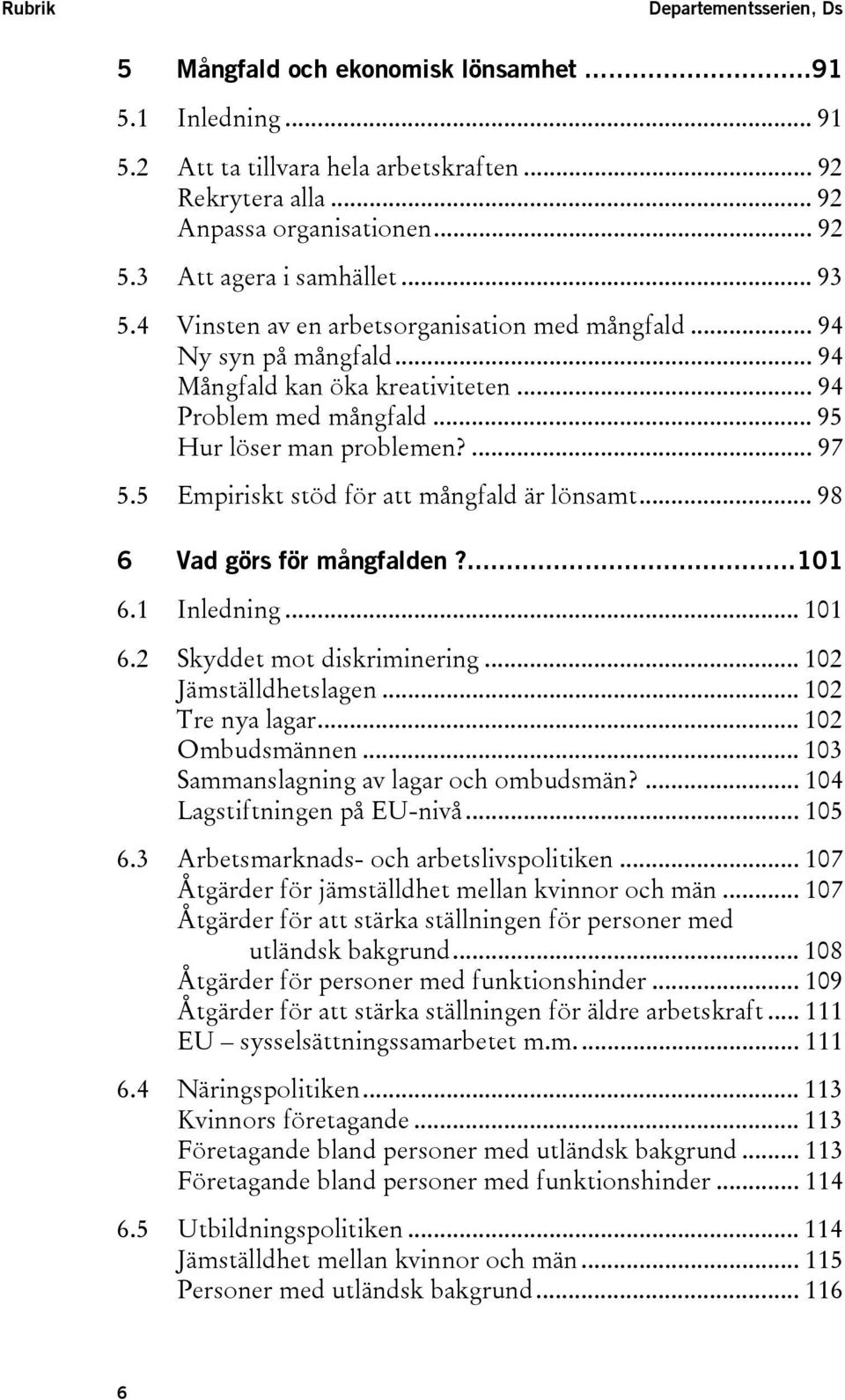 ... 97 5.5 Empiriskt stöd för att mångfald är lönsamt... 98 6 Vad görs för mångfalden?...101 6.1 Inledning... 101 6.2 Skyddet mot diskriminering... 102 Jämställdhetslagen... 102 Tre nya lagar.