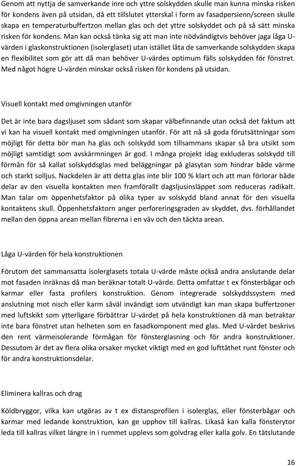 Man kan också tänka sig att man inte nödvändigtvis behöver jaga låga U- värden i glaskonstruktionen (isolerglaset) utan istället låta de samverkande solskydden skapa en flexibilitet som gör att då