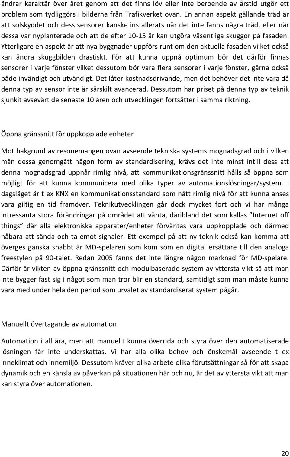 skuggor på fasaden. Ytterligare en aspekt är att nya byggnader uppförs runt om den aktuella fasaden vilket också kan ändra skuggbilden drastiskt.