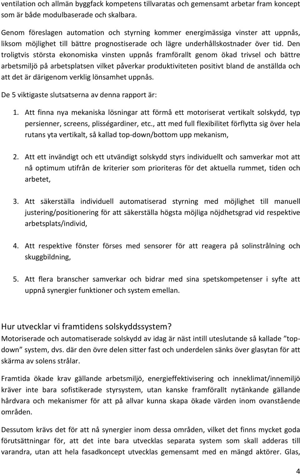 Den troligtvis största ekonomiska vinsten uppnås framförallt genom ökad trivsel och bättre arbetsmiljö på arbetsplatsen vilket påverkar produktiviteten positivt bland de anställda och att det är