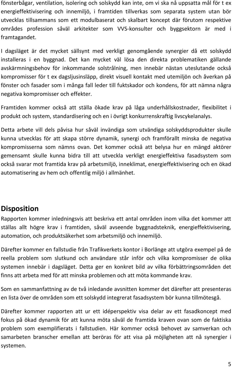 I dagsläget är det mycket sällsynt med verkligt genomgående synergier då ett solskydd installeras i en byggnad.