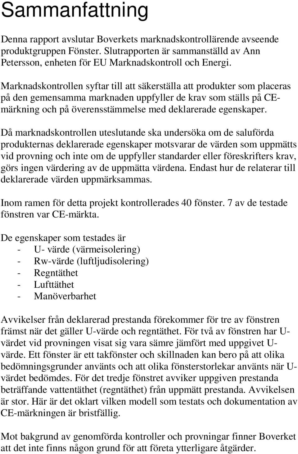 Då marknadskontrollen uteslutande ska undersöka om de saluförda produkternas deklarerade egenskaper motsvarar de värden som uppmätts vid provning och inte om de uppfyller standarder eller