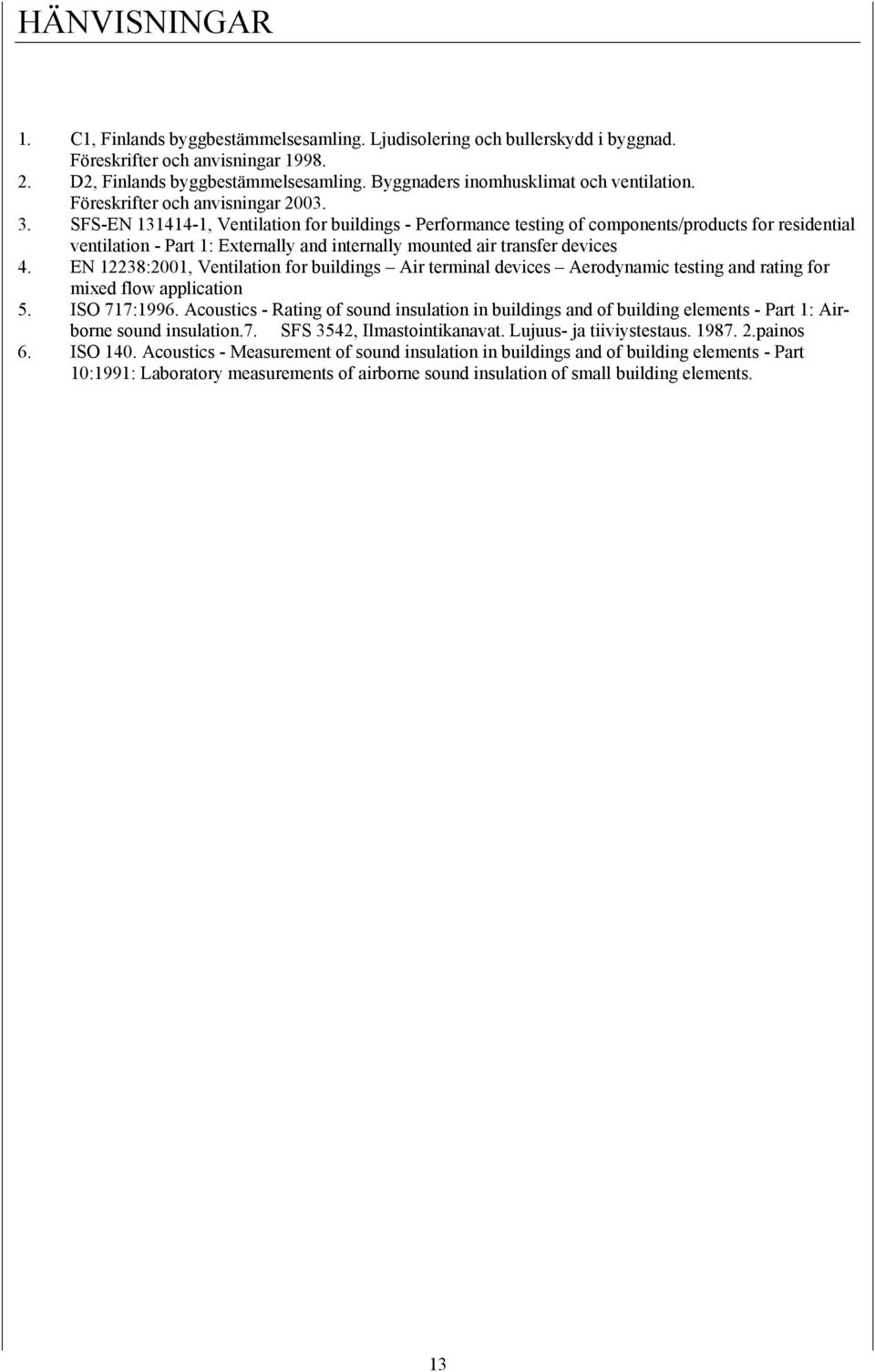 SFS-EN 131414-1, Ventilation for buildings - Performance testing of components/products for residential ventilation - Part 1: Externally and internally mounted air transfer devices 4.