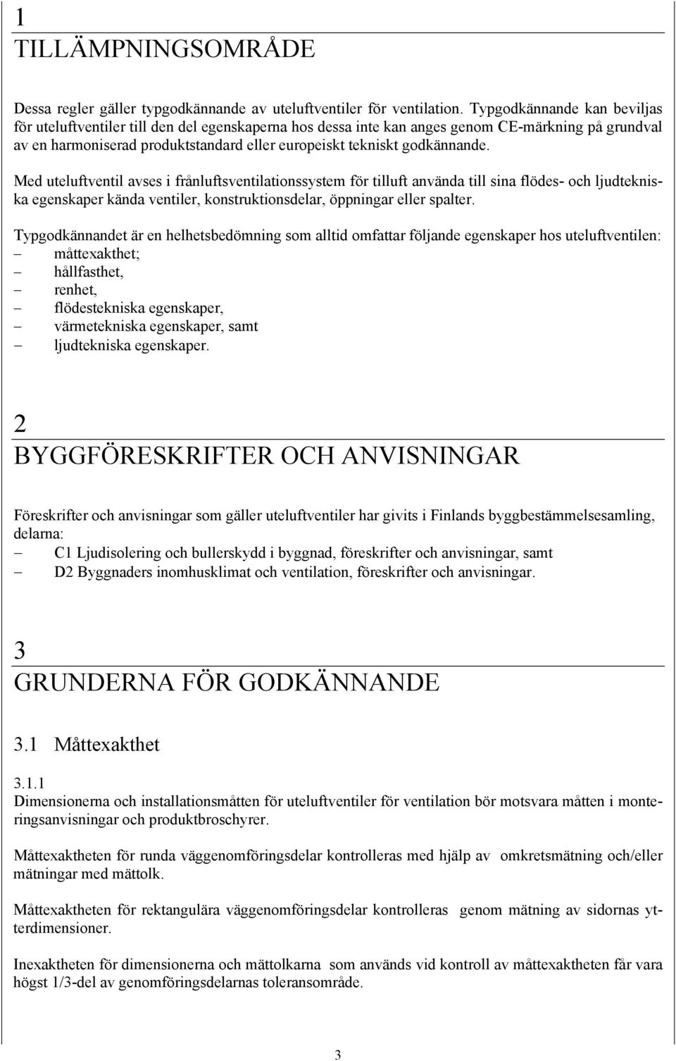 godkännande. Med uteluftventil avses i frånluftsventilationssystem för tilluft använda till sina flödes- och ljudtekniska egenskaper kända ventiler, konstruktionsdelar, öppningar eller spalter.