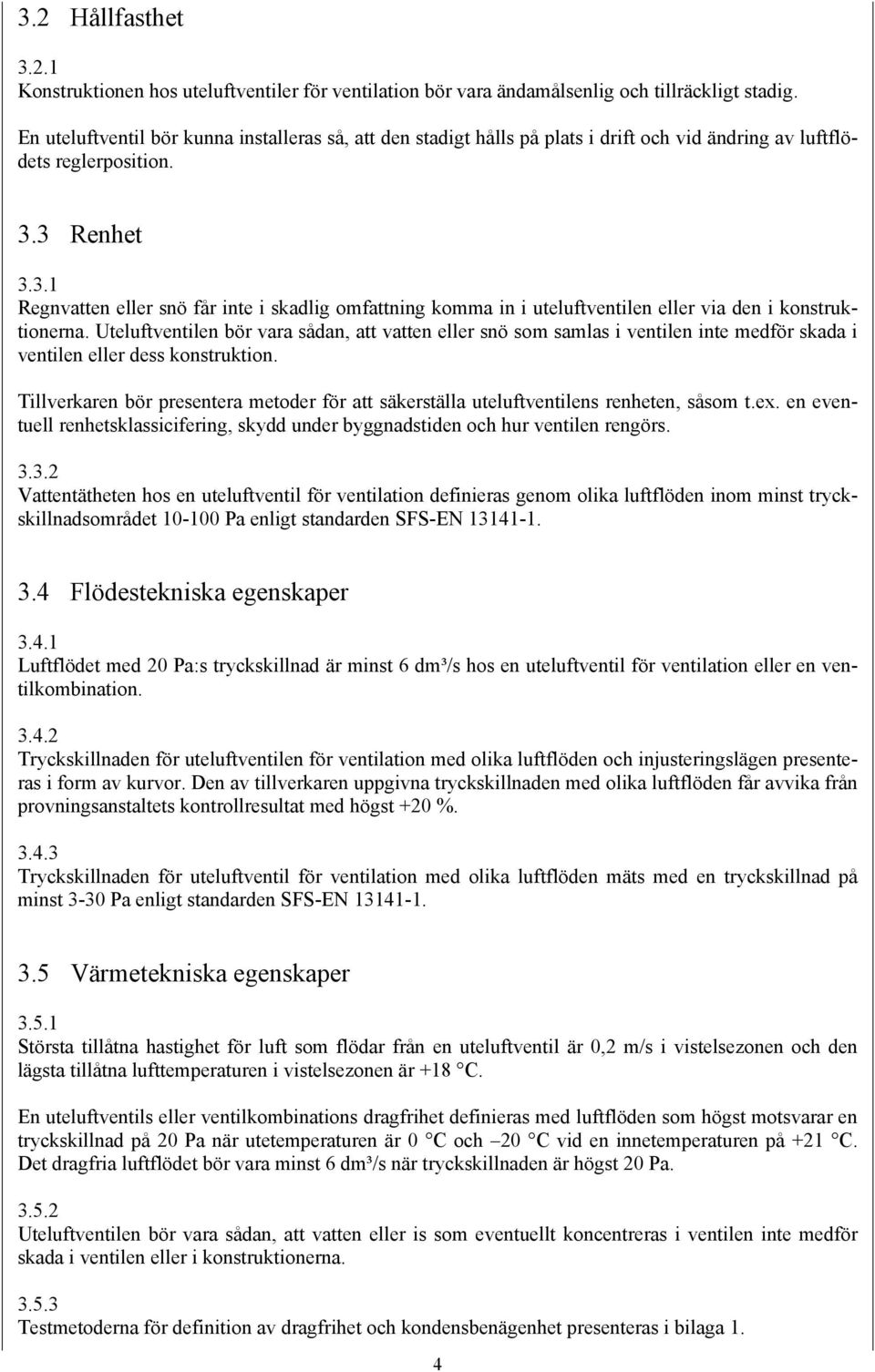 3 Renhet 3.3.1 Regnvatten eller snö får inte i skadlig omfattning komma in i uteluftventilen eller via den i konstruktionerna.