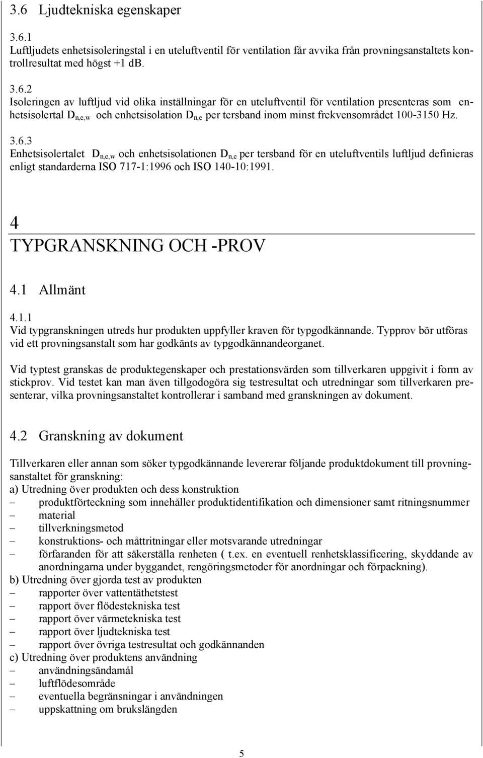 3 Enhetsisolertalet D n,e,w och enhetsisolationen D n,e per tersband för en uteluftventils luftljud definieras enligt standarderna ISO 717-1:1996 och ISO 140-10:1991. 4 TYPGRANSKNING OCH -PROV 4.