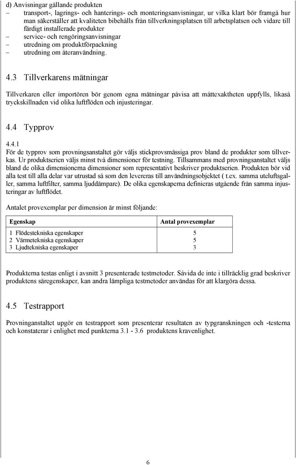 3 Tillverkarens mätningar Tillverkaren eller importören bör genom egna mätningar påvisa att måttexaktheten uppfylls, likaså tryckskillnaden vid olika luftflöden och injusteringar. 4.