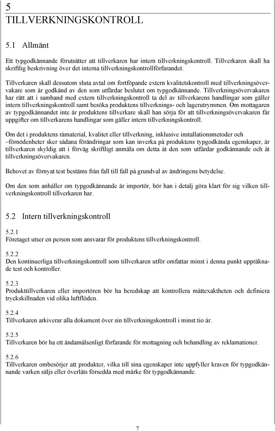 Tillverkaren skall dessutom sluta avtal om fortföpande extern kvalitetskontroll med tillverkningsövervakare som är godkänd av den som utfärdar beslutet om typgodkännande.