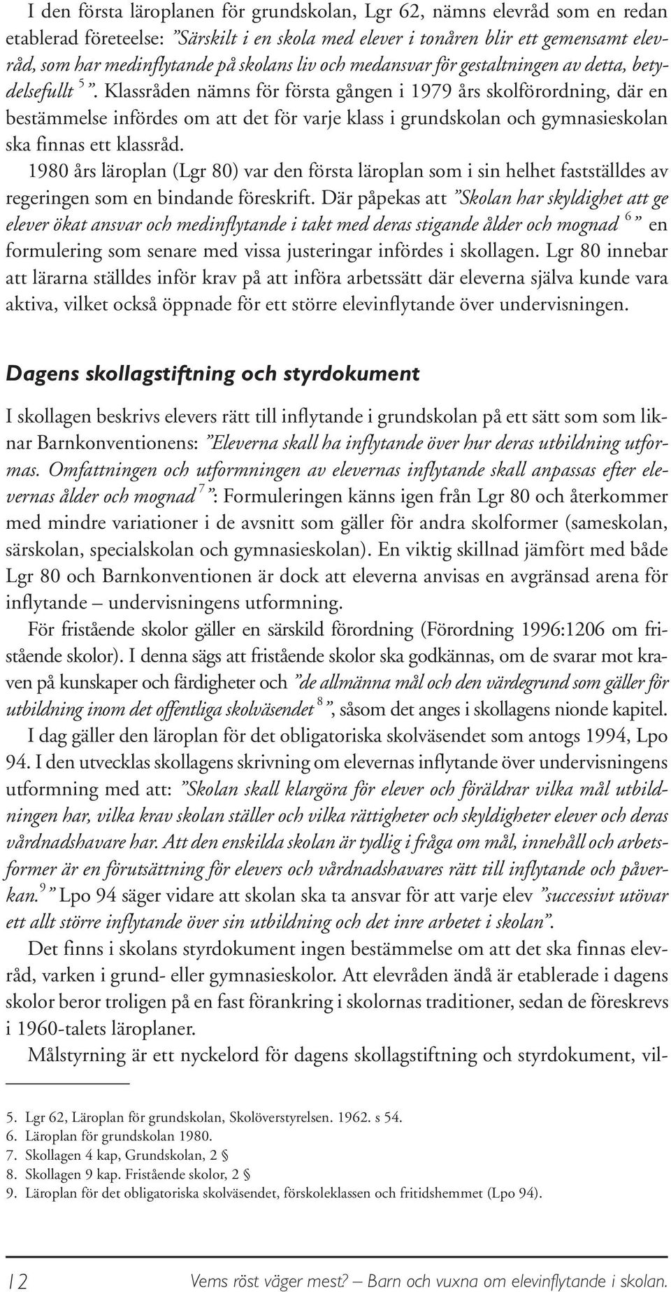 Klassråden nämns för första gången i 1979 års skolförordning, där en bestämmelse infördes om att det för varje klass i grundskolan och gymnasieskolan ska finnas ett klassråd.