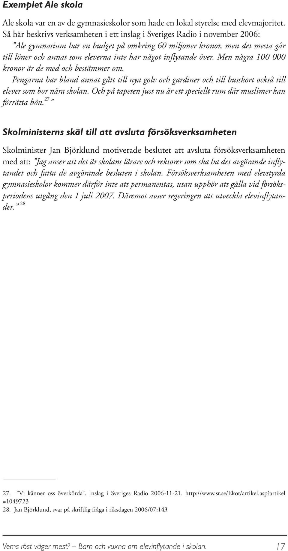 något inflytande över. Men några 100 000 kronor är de med och bestämmer om. Pengarna har bland annat gått till nya golv och gardiner och till busskort också till elever som bor nära skolan.